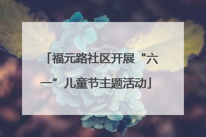 福元路社区开展“六一”儿童节主题活动