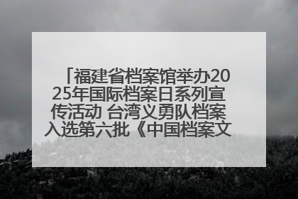 福建省档案馆举办2025年国际档案日系列宣传活动 台湾义勇队档案入选第六批《中国档案文献遗产名录》