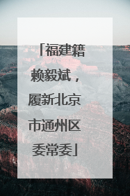 福建籍赖毅斌，履新北京市通州区委常委