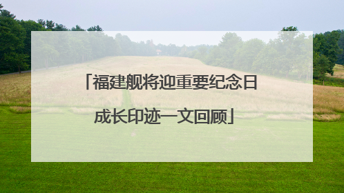 福建舰将迎重要纪念日 成长印迹一文回顾