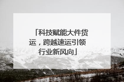 科技赋能大件货运，跨越速运引领行业新风向