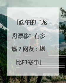 端午的“龙舟漂移”有多燃？网友：堪比F1赛事