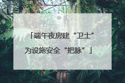 端午夜房建“卫士”为设施安全“把脉”