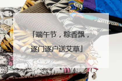 端午节，粽香飘，逐门逐户送艾草