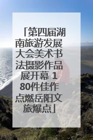 第四届湖南旅游发展大会美术书法摄影作品展开幕 180件佳作点燃岳阳文旅爆点