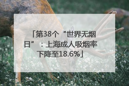第38个“世界无烟日”：上海成人吸烟率下降至18.6%