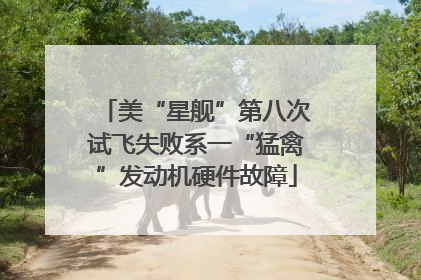 美“星舰”第八次试飞失败系一“猛禽”发动机硬件故障