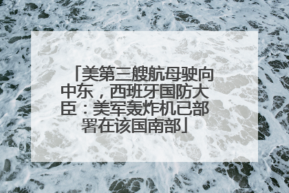 美第三艘航母驶向中东，西班牙国防大臣：美军轰炸机已部署在该国南部