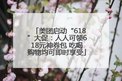 美团启动“618”大促：人人可领618元神券包 吃喝购物均可即时享受