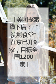 美团探索线下店：“浣熊食堂”在京已开9家，目标全国1200家