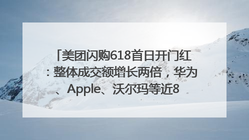 美团闪购618首日开门红：整体成交额增长两倍，华为、Apple、沃尔玛等近800个品牌翻倍增长