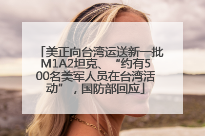 美正向台湾运送新一批M1A2坦克、“约有500名美军人员在台湾活动”，国防部回应