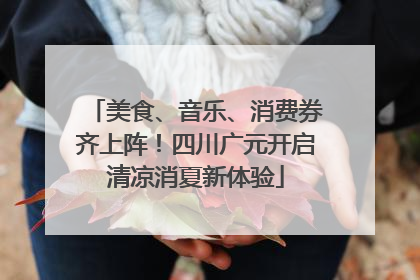 美食、音乐、消费券齐上阵！四川广元开启清凉消夏新体验