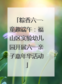 粽香六一·童趣端午：福山区实验幼儿园开展六一亲子嘉年华活动
