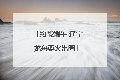 约战端午 辽宁龙舟要火出圈