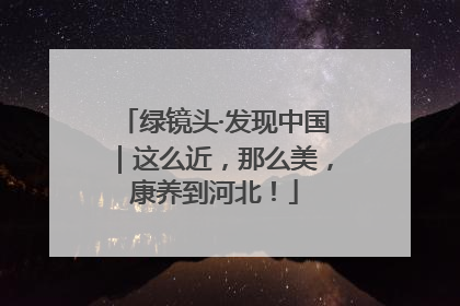 绿镜头·发现中国｜这么近，那么美，康养到河北！