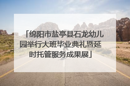 绵阳市盐亭县石龙幼儿园举行大班毕业典礼暨延时托管服务成果展