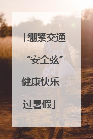 绷紧交通“安全弦” 健康快乐过暑假