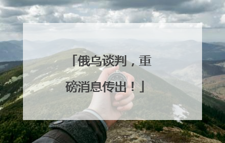 俄乌谈判，重磅消息传出！