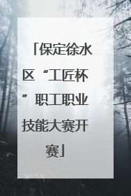 保定徐水区“工匠杯”职工职业技能大赛开赛