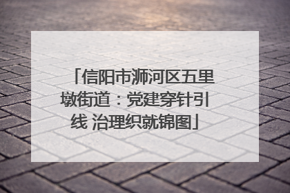 信阳市浉河区五里墩街道：党建穿针引线 治理织就锦图
