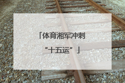 体育湘军冲刺“十五运”