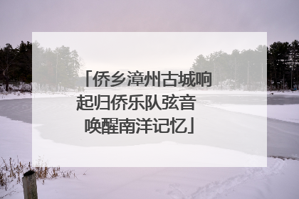 侨乡漳州古城响起归侨乐队弦音 唤醒南洋记忆