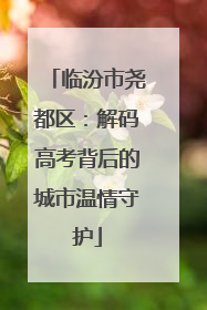 临汾市尧都区：解码高考背后的城市温情守护