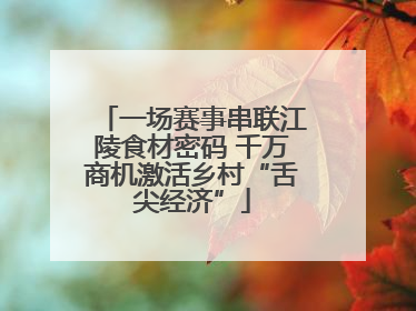 一场赛事串联江陵食材密码 千万商机激活乡村“舌尖经济”