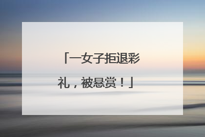 一女子拒退彩礼，被悬赏！