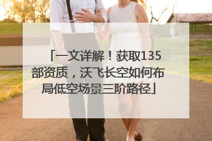 一文详解！获取135部资质，沃飞长空如何布局低空场景三阶路径