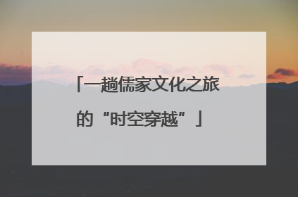 一趟儒家文化之旅的“时空穿越”