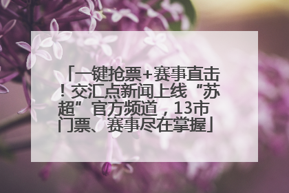 一键抢票+赛事直击！交汇点新闻上线“苏超”官方频道，13市门票、赛事尽在掌握