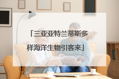 三亚亚特兰蒂斯多样海洋生物引客来