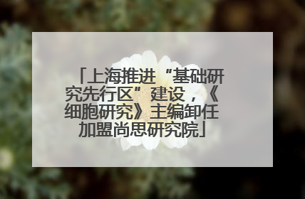 上海推进“基础研究先行区”建设，《细胞研究》主编卸任加盟尚思研究院