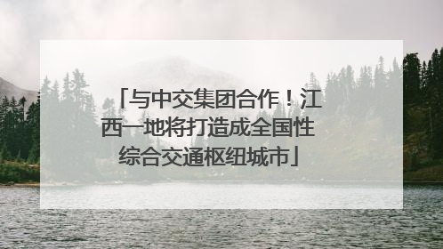 与中交集团合作！江西一地将打造成全国性综合交通枢纽城市