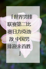 世界男排联赛第二比赛日力克劲敌 中国男排迎来首胜