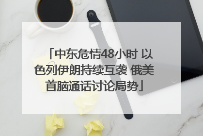 中东危情48小时 以色列伊朗持续互袭 俄美首脑通话讨论局势