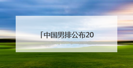 中国男排公布2025世界联赛首站名单 江川出任队长