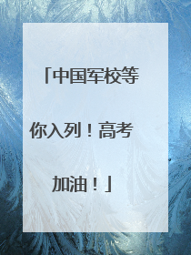 中国军校等你入列！高考加油！