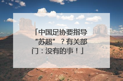 中国足协要指导“苏超”？有关部门：没有的事！