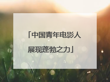 中国青年电影人展现蓬勃之力