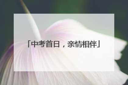 中考首日，亲情相伴