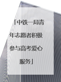 中铁一局青年志愿者积极参与高考爱心服务