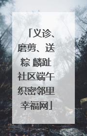 义诊、磨剪、送粽 麟趾社区端午织密邻里幸福网