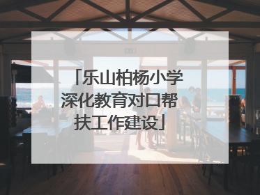 乐山柏杨小学深化教育对口帮扶工作建设