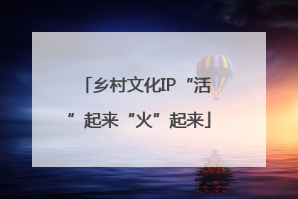 乡村文化IP“活”起来“火”起来