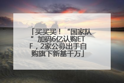 买买买！“国家队”加码6亿认购ETF，2家公募出手自购旗下新基千万