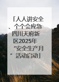 人人讲安全、个个会应急 四川天府新区2025年“安全生产月”活动启动