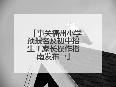事关福州小学预报名及初中招生！家长操作指南发布→